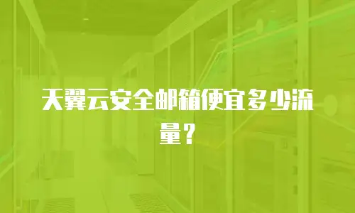 天翼云安全邮箱便宜多少流量？