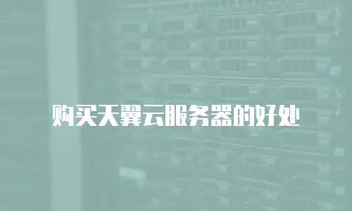 购买天翼云服务器的好处