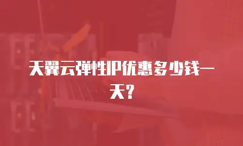 天翼云弹性IP优惠多少钱一天？