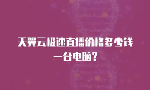天翼云极速直播价格多少钱一台电脑？