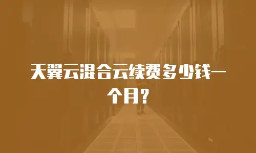 天翼云混合云续费多少钱一个月？