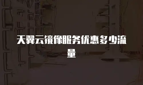 天翼云镜像服务优惠多少流量