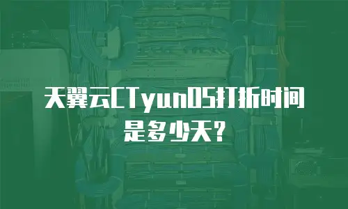 天翼云CTyunOS打折时间是多少天？