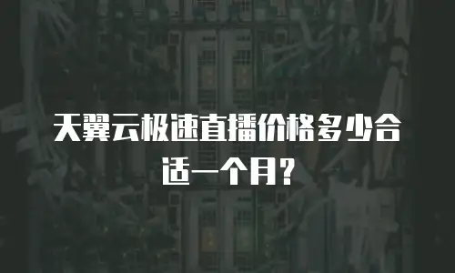 天翼云极速直播价格多少合适一个月？