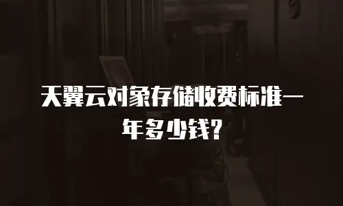 天翼云对象存储收费标准一年多少钱？
