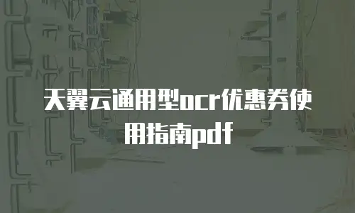 天翼云通用型ocr优惠券使用指南pdf