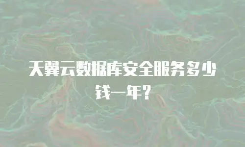 天翼云数据库安全服务多少钱一年？