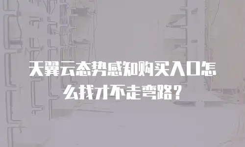 天翼云态势感知购买入口怎么找才不走弯路？