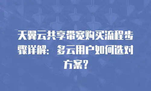 天翼云共享带宽购买流程步骤详解：多云用户如何选对方案？