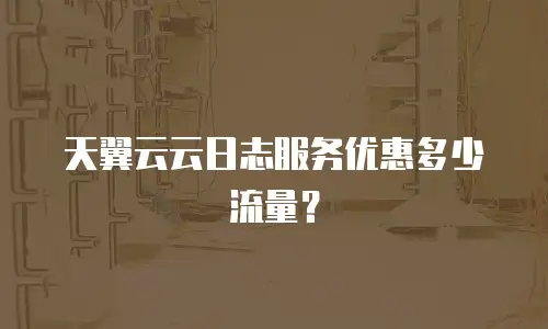 天翼云云日志服务优惠多少流量？