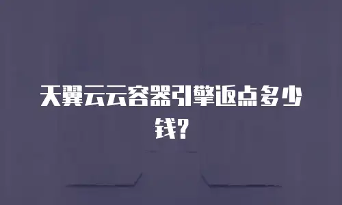 天翼云云容器引擎返点多少钱？