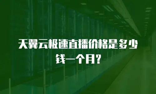 天翼云极速直播价格是多少钱一个月？