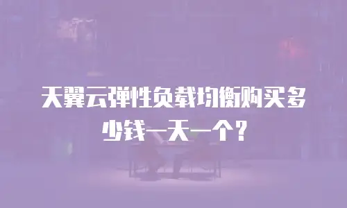 天翼云弹性负载均衡购买多少钱一天一个？