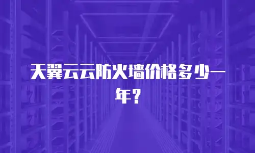 天翼云云防火墙价格多少一年？