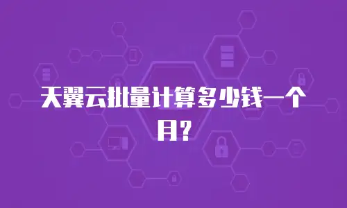 天翼云批量计算多少钱一个月？