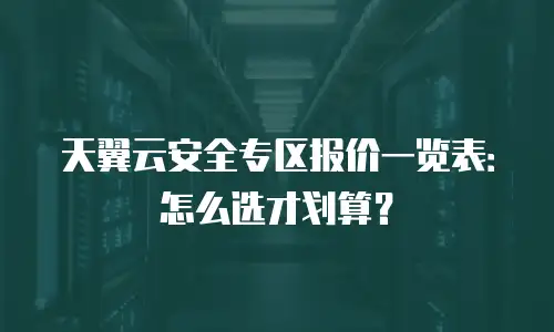天翼云安全专区报价一览表：怎么选才划算？