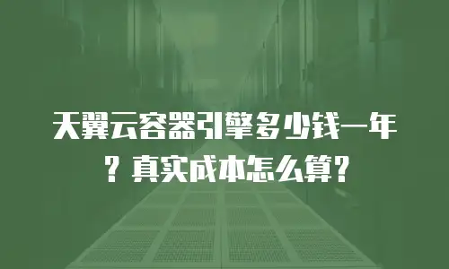 天翼云容器引擎多少钱一年？真实成本怎么算？