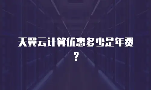 天翼云计算优惠多少是年费？
