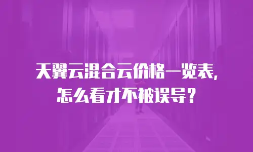 天翼云混合云价格一览表，怎么看才不被误导？