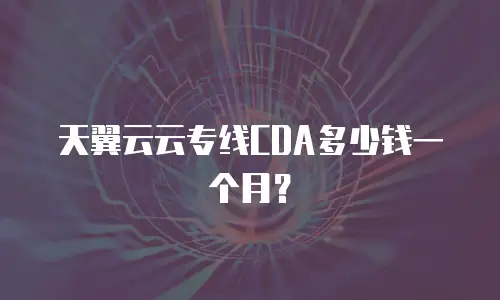 天翼云云专线CDA多少钱一个月？