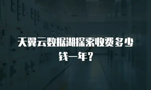 天翼云数据湖探索收费多少钱一年？
