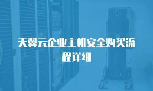 天翼云企业主机安全购买流程详细