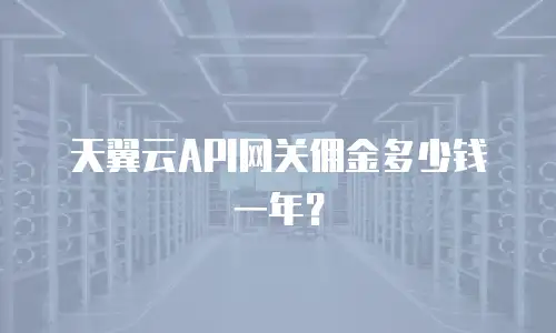 天翼云API网关佣金多少钱一年？