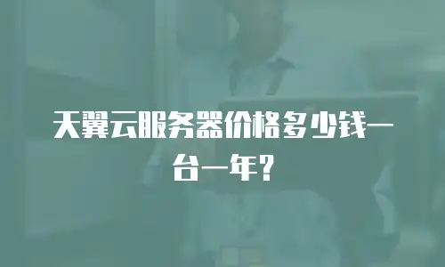 天翼云服务器价格多少钱一台一年？
