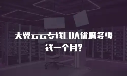 天翼云云专线CDA优惠多少钱一个月？