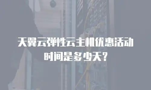 天翼云弹性云主机优惠活动时间是多少天？
