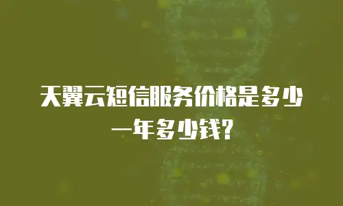 天翼云短信服务价格是多少一年多少钱？