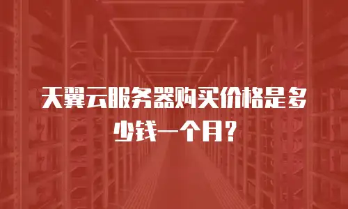 天翼云服务器购买价格是多少钱一个月？