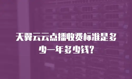 天翼云云点播收费标准是多少一年多少钱？