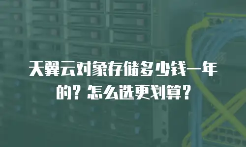 天翼云对象存储多少钱一年的？怎么选更划算？