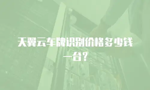 天翼云车牌识别价格多少钱一台？