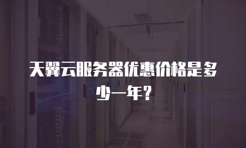 天翼云服务器优惠价格是多少一年？