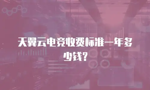 天翼云电竞收费标准一年多少钱？
