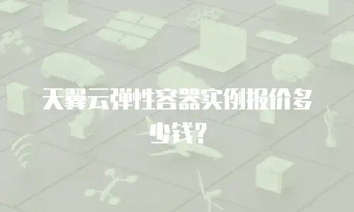 天翼云弹性容器实例报价多少钱？