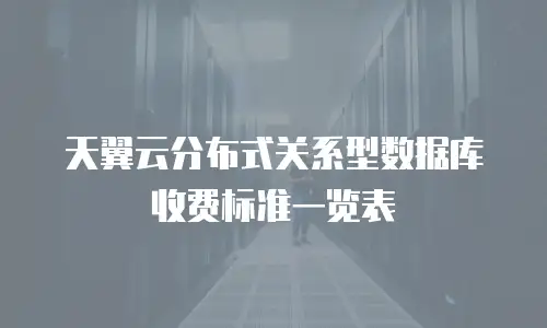 天翼云分布式关系型数据库收费标准一览表