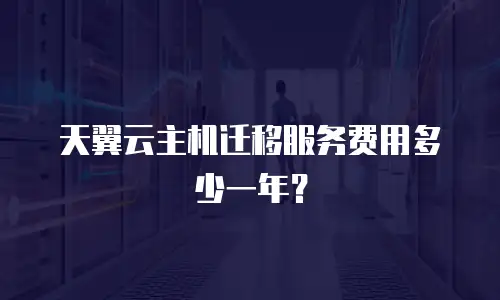 天翼云主机迁移服务费用多少一年？