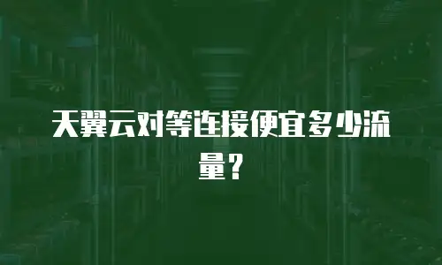 天翼云对等连接便宜多少流量？