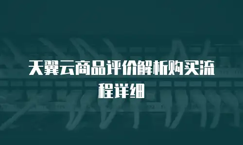天翼云商品评价解析购买流程详细