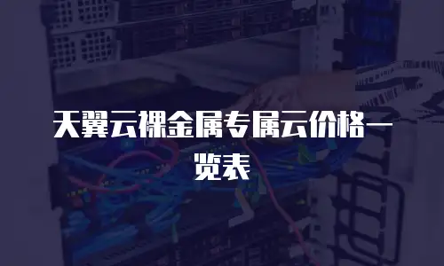 天翼云裸金属专属云价格一览表