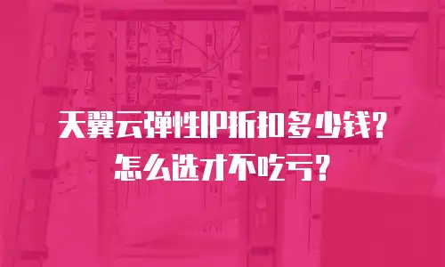 天翼云弹性IP折扣多少钱？怎么选才不吃亏？