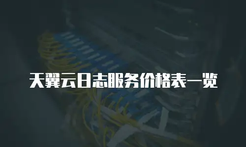 天翼云日志服务价格表一览