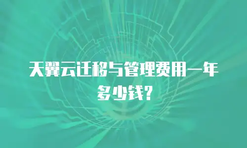 天翼云迁移与管理费用一年多少钱？
