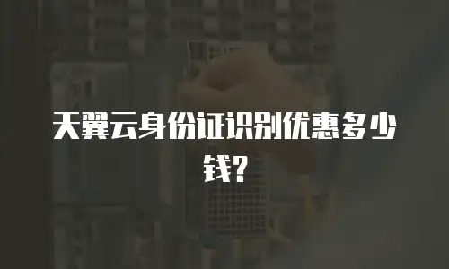 天翼云身份证识别优惠多少钱？