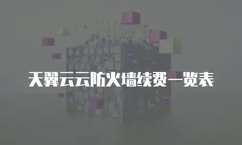 天翼云云防火墙续费一览表
