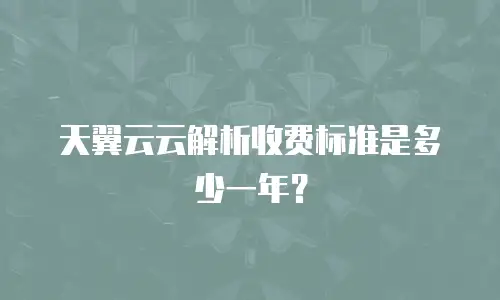 天翼云云解析收费标准是多少一年？