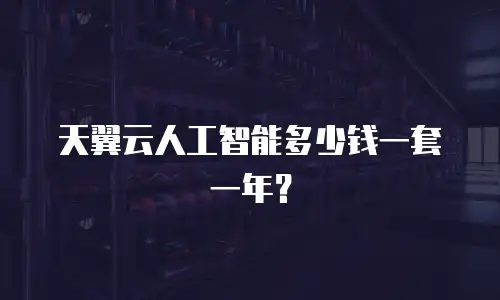 天翼云人工智能多少钱一套一年？